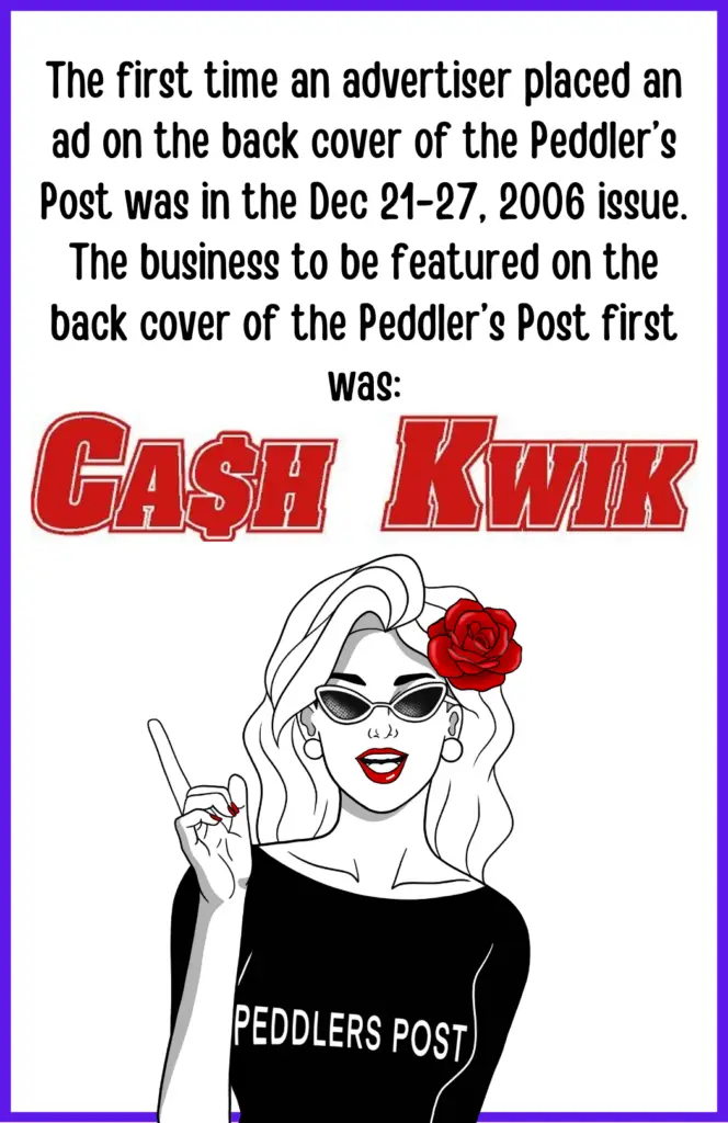 Picture of Penny saying The first time an advertiser placed an ad on the back cover of the Peddler’s Post was in the Dec 21-27, 2006 issue. The business to be featured on the back cover of the Peddler’s Post first was Cash Kwik.